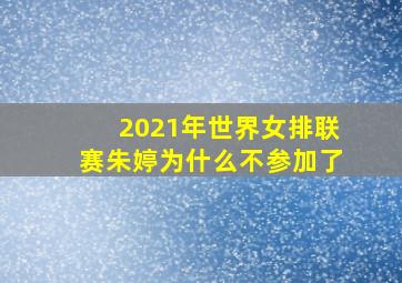 2021年世界女排联赛朱婷为什么不参加了