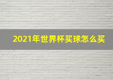 2021年世界杯买球怎么买