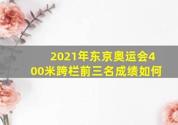 2021年东京奥运会400米跨栏前三名成绩如何