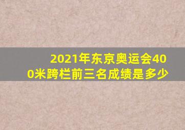 2021年东京奥运会400米跨栏前三名成绩是多少