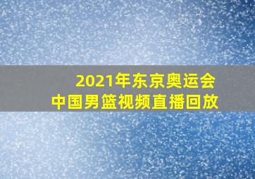 2021年东京奥运会中国男篮视频直播回放