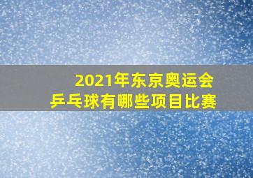 2021年东京奥运会乒乓球有哪些项目比赛