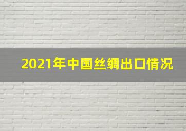 2021年中国丝绸出口情况