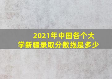 2021年中国各个大学新疆录取分数线是多少