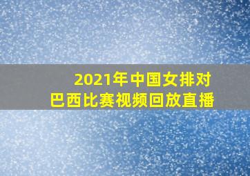 2021年中国女排对巴西比赛视频回放直播