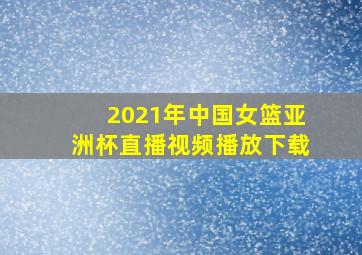 2021年中国女篮亚洲杯直播视频播放下载