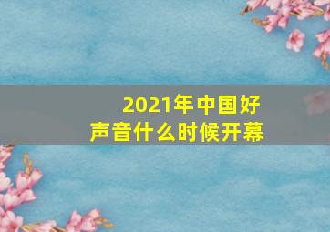 2021年中国好声音什么时候开幕