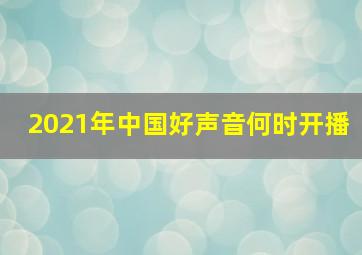 2021年中国好声音何时开播