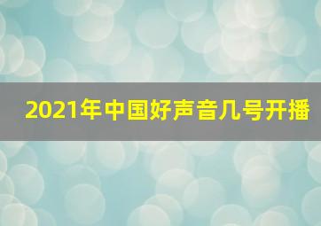 2021年中国好声音几号开播