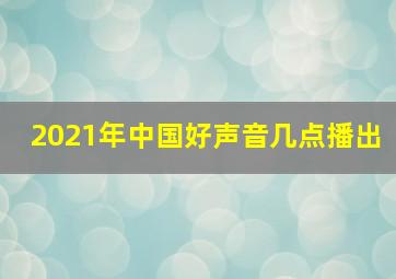 2021年中国好声音几点播出