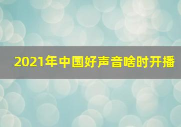 2021年中国好声音啥时开播