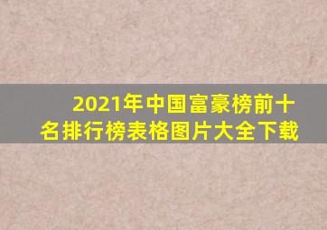 2021年中国富豪榜前十名排行榜表格图片大全下载