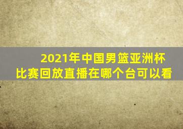 2021年中国男篮亚洲杯比赛回放直播在哪个台可以看