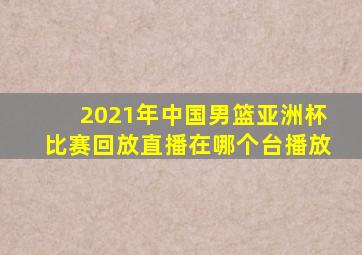 2021年中国男篮亚洲杯比赛回放直播在哪个台播放