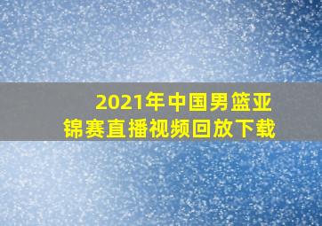 2021年中国男篮亚锦赛直播视频回放下载