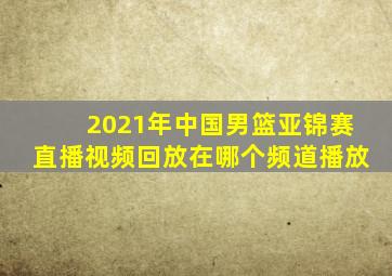 2021年中国男篮亚锦赛直播视频回放在哪个频道播放