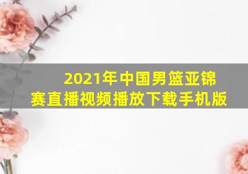 2021年中国男篮亚锦赛直播视频播放下载手机版