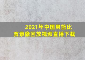 2021年中国男篮比赛录像回放视频直播下载