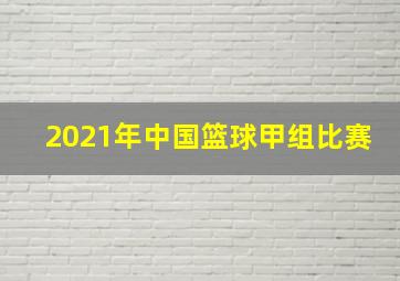 2021年中国篮球甲组比赛