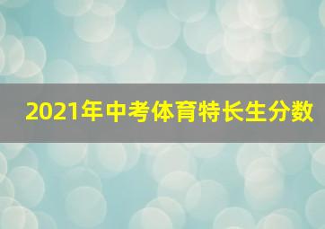 2021年中考体育特长生分数