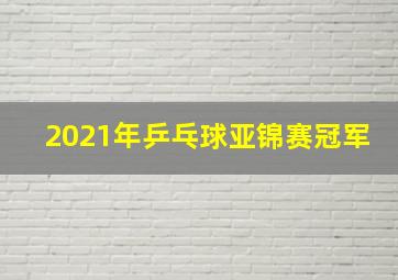 2021年乒乓球亚锦赛冠军