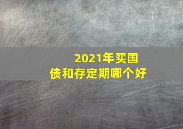 2021年买国债和存定期哪个好