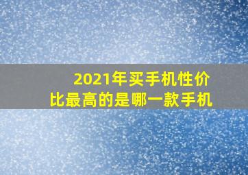 2021年买手机性价比最高的是哪一款手机