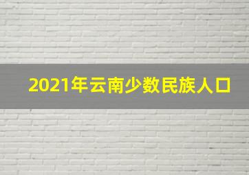 2021年云南少数民族人口