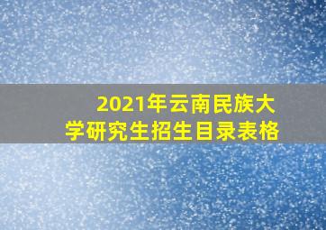 2021年云南民族大学研究生招生目录表格