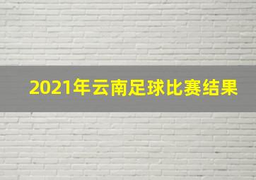 2021年云南足球比赛结果