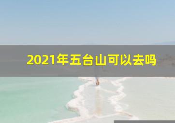 2021年五台山可以去吗