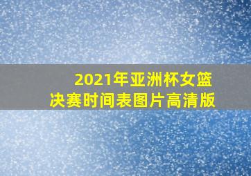 2021年亚洲杯女篮决赛时间表图片高清版