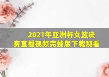 2021年亚洲杯女篮决赛直播视频完整版下载观看