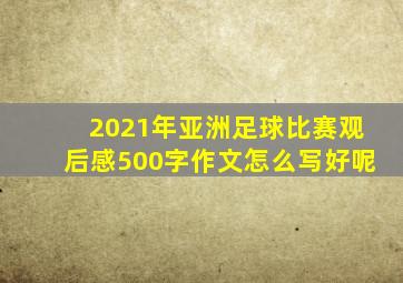 2021年亚洲足球比赛观后感500字作文怎么写好呢