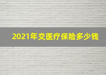 2021年交医疗保险多少钱