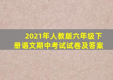 2021年人教版六年级下册语文期中考试试卷及答案