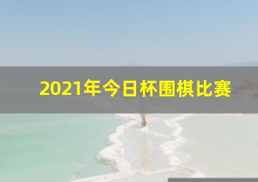 2021年今日杯围棋比赛