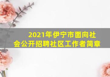 2021年伊宁市面向社会公开招聘社区工作者简章