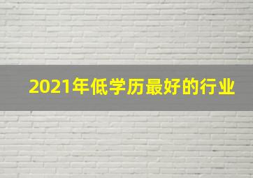 2021年低学历最好的行业