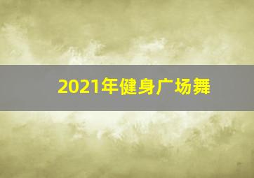 2021年健身广场舞