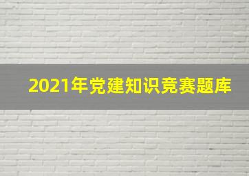 2021年党建知识竞赛题库