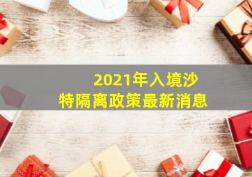 2021年入境沙特隔离政策最新消息