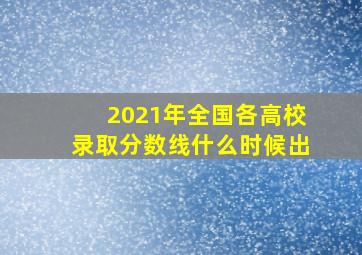 2021年全国各高校录取分数线什么时候出