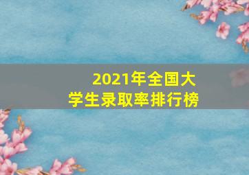 2021年全国大学生录取率排行榜