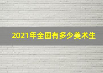 2021年全国有多少美术生