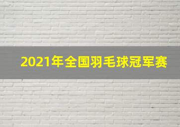 2021年全国羽毛球冠军赛