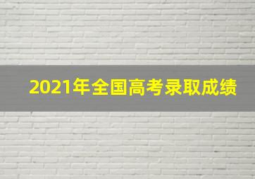 2021年全国高考录取成绩