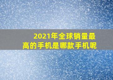 2021年全球销量最高的手机是哪款手机呢