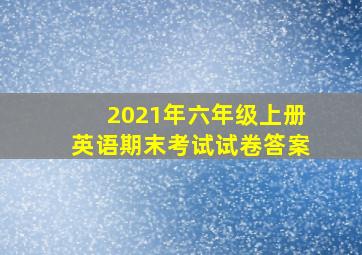 2021年六年级上册英语期末考试试卷答案