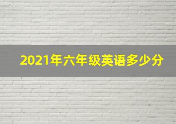 2021年六年级英语多少分